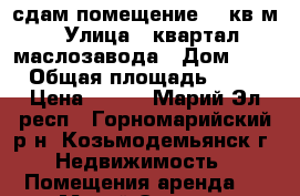 сдам помещение 72 кв.м › Улица ­ квартал маслозавода › Дом ­ 1 › Общая площадь ­ 72 › Цена ­ 140 - Марий Эл респ., Горномарийский р-н, Козьмодемьянск г. Недвижимость » Помещения аренда   . Марий Эл респ.